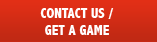 CONTACT US / GET A GAME